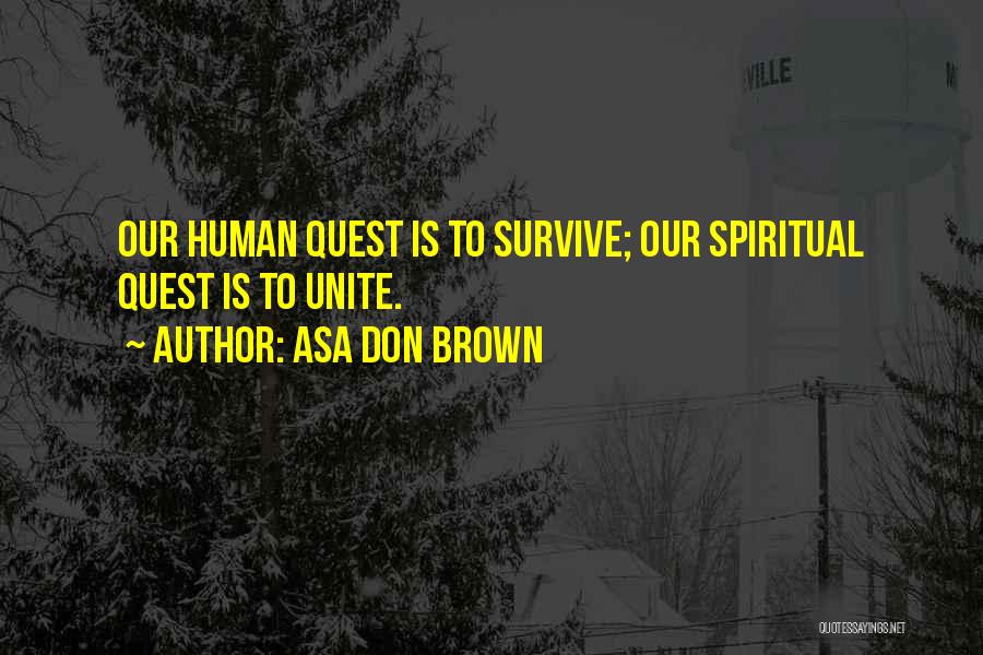 Asa Don Brown Quotes: Our Human Quest Is To Survive; Our Spiritual Quest Is To Unite.