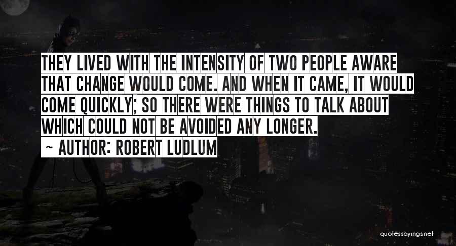 Robert Ludlum Quotes: They Lived With The Intensity Of Two People Aware That Change Would Come. And When It Came, It Would Come