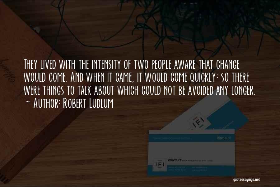 Robert Ludlum Quotes: They Lived With The Intensity Of Two People Aware That Change Would Come. And When It Came, It Would Come