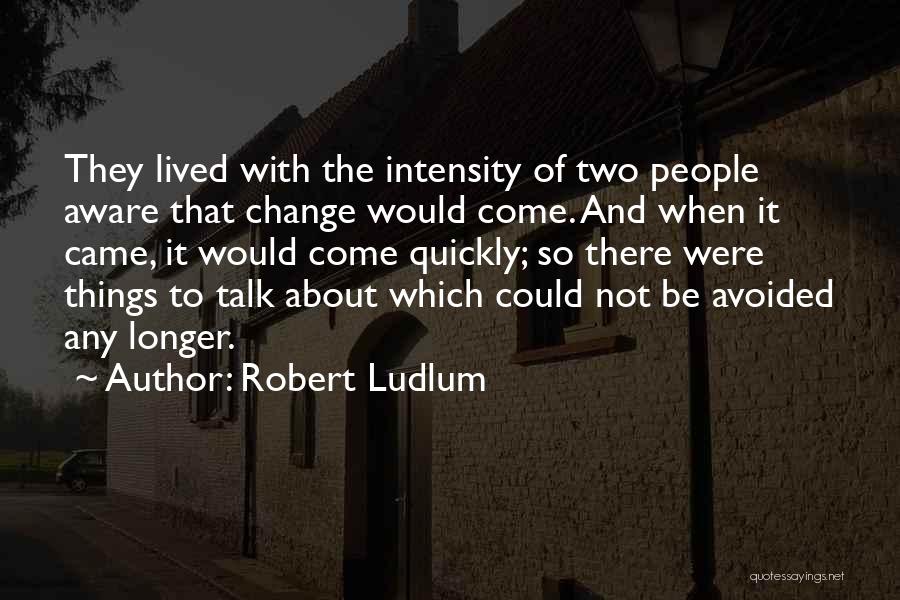 Robert Ludlum Quotes: They Lived With The Intensity Of Two People Aware That Change Would Come. And When It Came, It Would Come