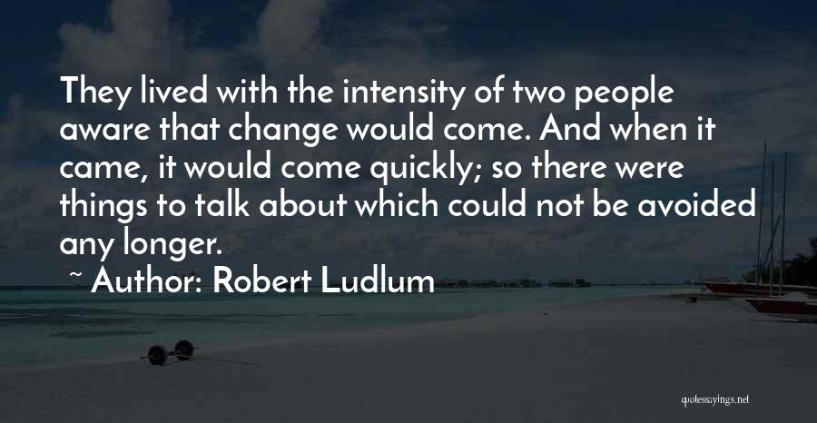 Robert Ludlum Quotes: They Lived With The Intensity Of Two People Aware That Change Would Come. And When It Came, It Would Come