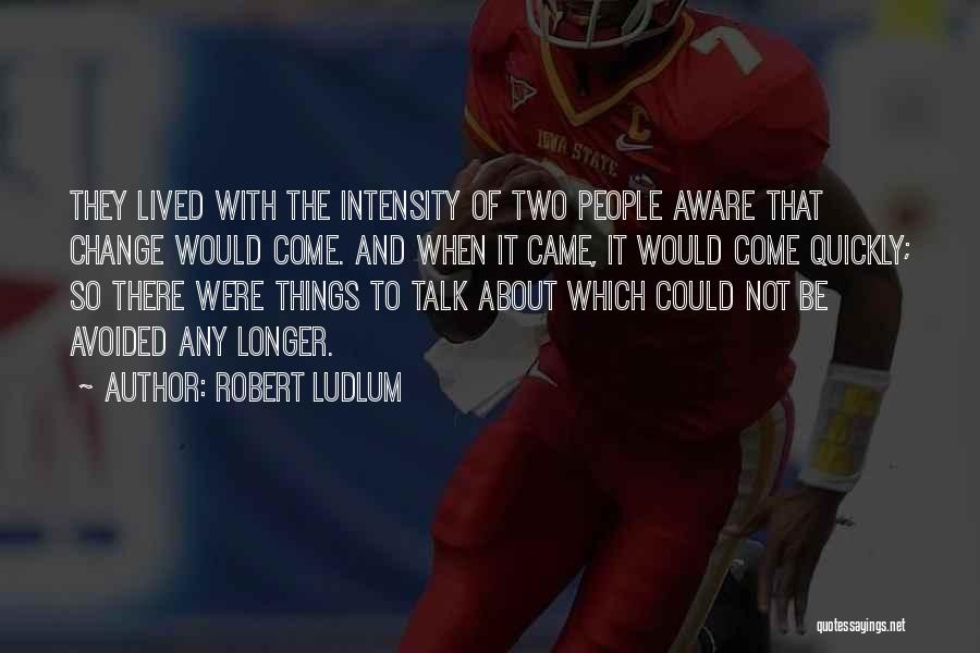 Robert Ludlum Quotes: They Lived With The Intensity Of Two People Aware That Change Would Come. And When It Came, It Would Come