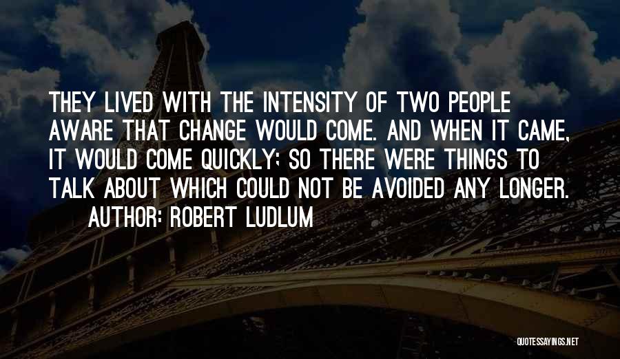 Robert Ludlum Quotes: They Lived With The Intensity Of Two People Aware That Change Would Come. And When It Came, It Would Come