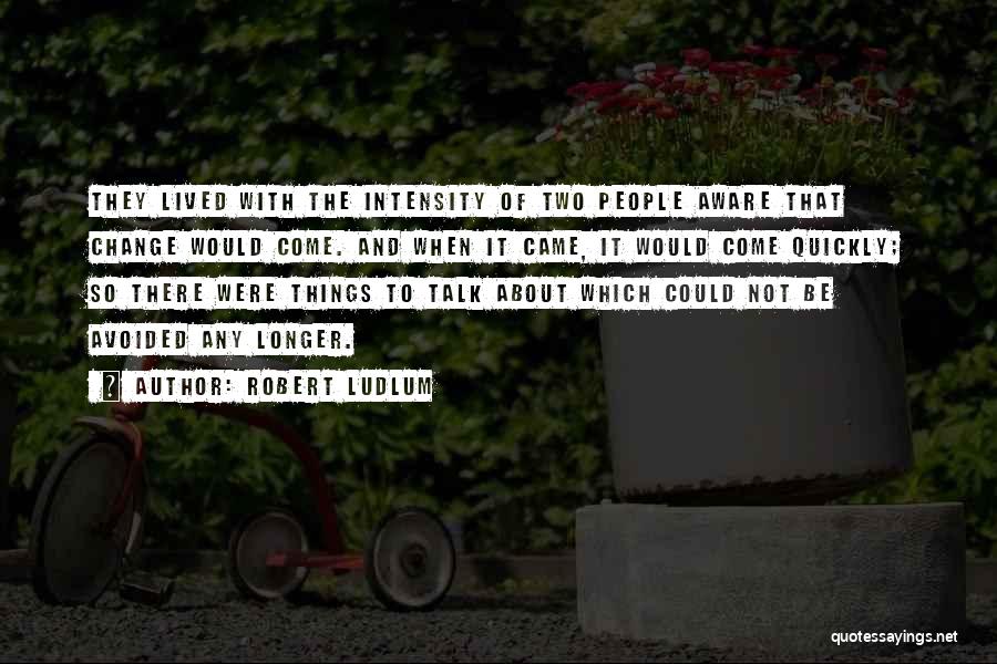 Robert Ludlum Quotes: They Lived With The Intensity Of Two People Aware That Change Would Come. And When It Came, It Would Come