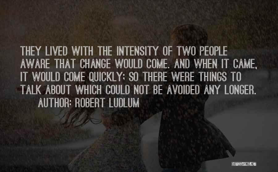 Robert Ludlum Quotes: They Lived With The Intensity Of Two People Aware That Change Would Come. And When It Came, It Would Come