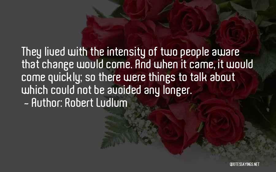 Robert Ludlum Quotes: They Lived With The Intensity Of Two People Aware That Change Would Come. And When It Came, It Would Come