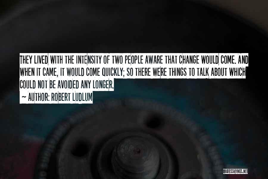 Robert Ludlum Quotes: They Lived With The Intensity Of Two People Aware That Change Would Come. And When It Came, It Would Come