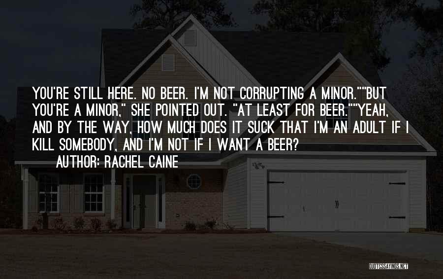 Rachel Caine Quotes: You're Still Here. No Beer. I'm Not Corrupting A Minor.but You're A Minor, She Pointed Out. At Least For Beer.yeah,