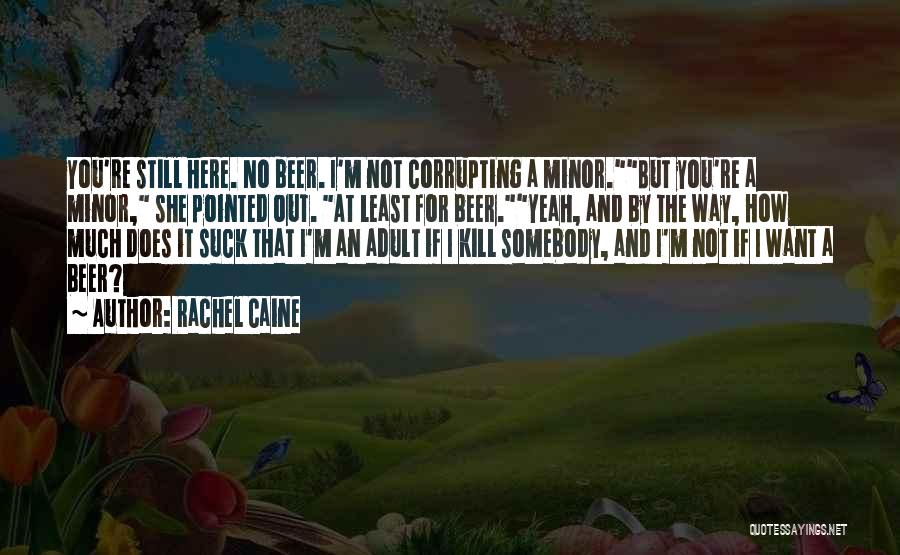 Rachel Caine Quotes: You're Still Here. No Beer. I'm Not Corrupting A Minor.but You're A Minor, She Pointed Out. At Least For Beer.yeah,