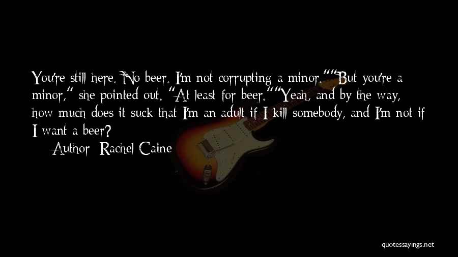 Rachel Caine Quotes: You're Still Here. No Beer. I'm Not Corrupting A Minor.but You're A Minor, She Pointed Out. At Least For Beer.yeah,