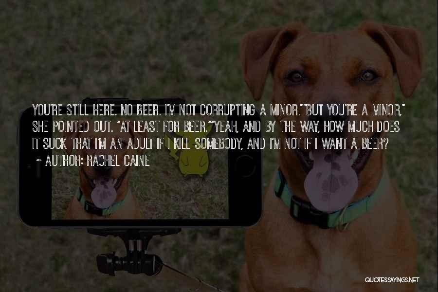 Rachel Caine Quotes: You're Still Here. No Beer. I'm Not Corrupting A Minor.but You're A Minor, She Pointed Out. At Least For Beer.yeah,