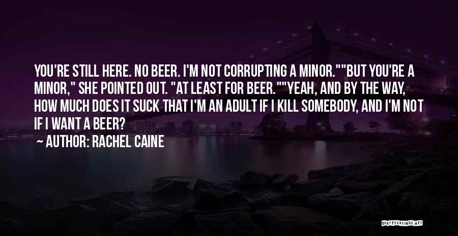 Rachel Caine Quotes: You're Still Here. No Beer. I'm Not Corrupting A Minor.but You're A Minor, She Pointed Out. At Least For Beer.yeah,