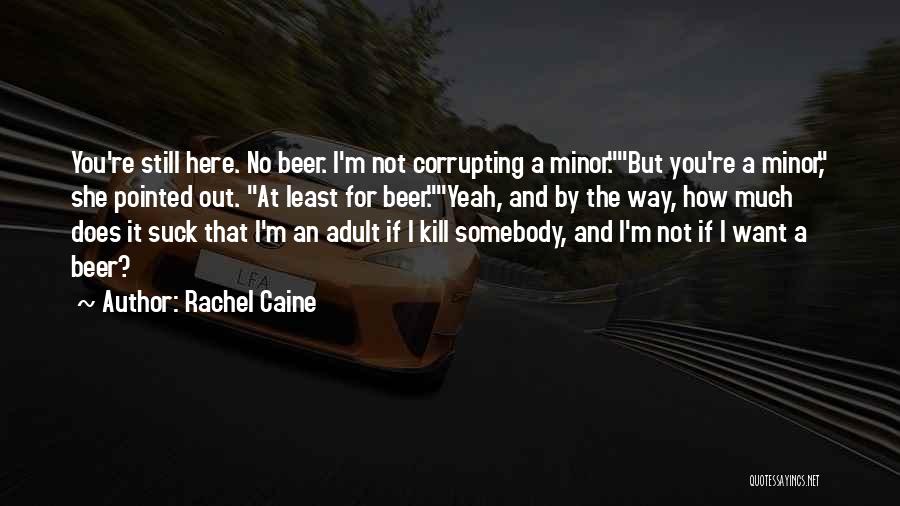 Rachel Caine Quotes: You're Still Here. No Beer. I'm Not Corrupting A Minor.but You're A Minor, She Pointed Out. At Least For Beer.yeah,