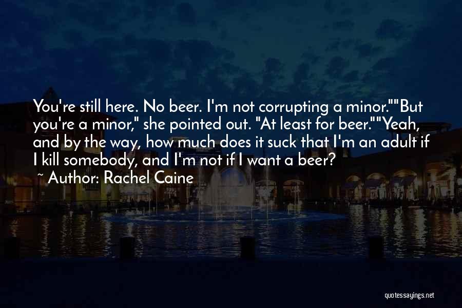 Rachel Caine Quotes: You're Still Here. No Beer. I'm Not Corrupting A Minor.but You're A Minor, She Pointed Out. At Least For Beer.yeah,