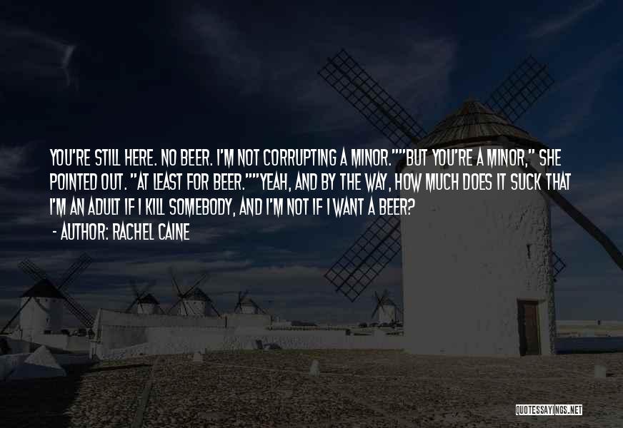 Rachel Caine Quotes: You're Still Here. No Beer. I'm Not Corrupting A Minor.but You're A Minor, She Pointed Out. At Least For Beer.yeah,