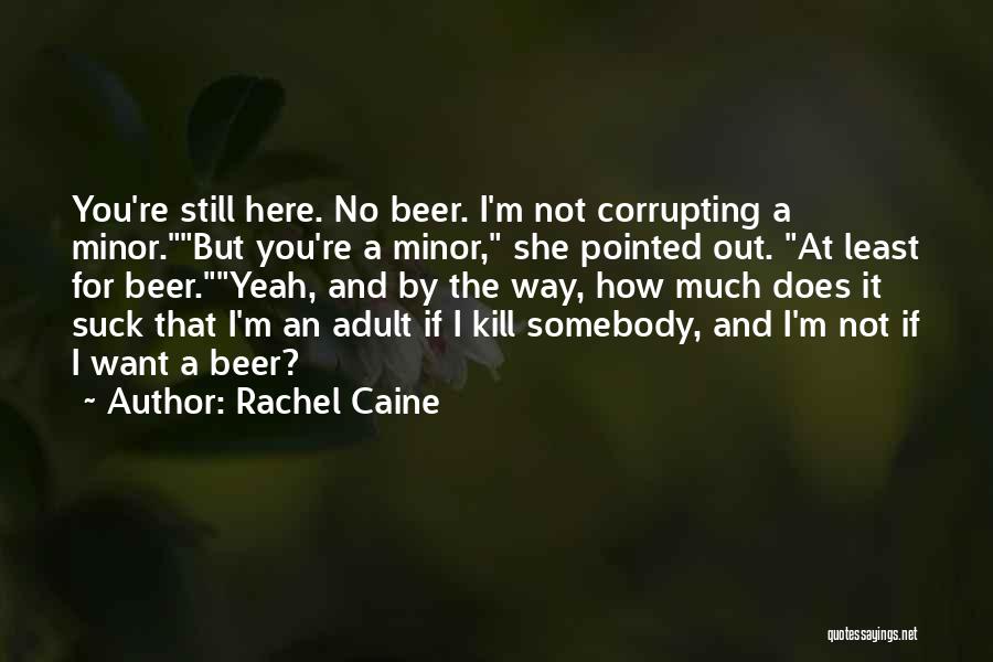 Rachel Caine Quotes: You're Still Here. No Beer. I'm Not Corrupting A Minor.but You're A Minor, She Pointed Out. At Least For Beer.yeah,