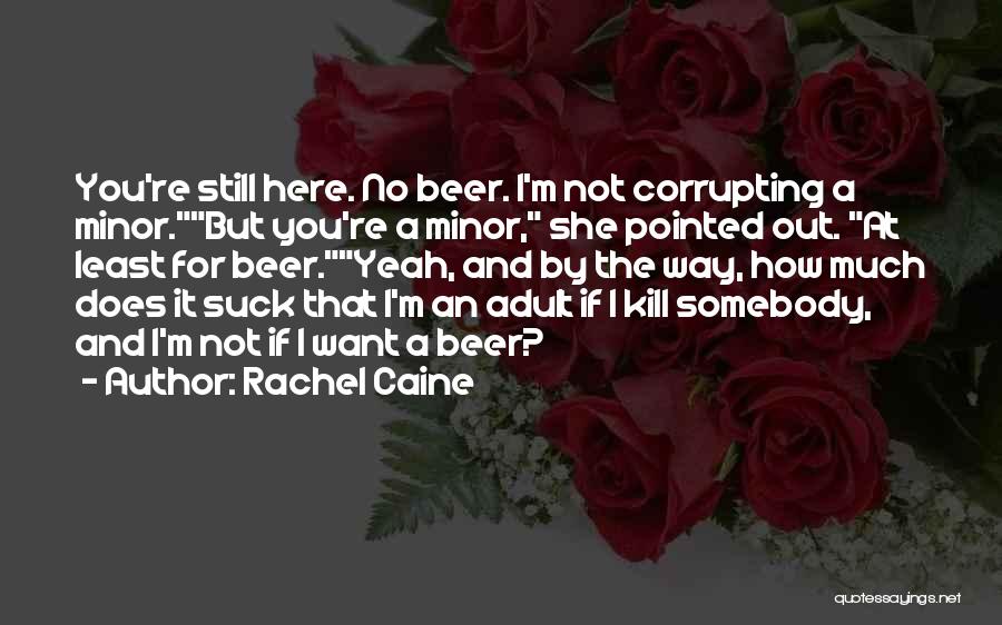 Rachel Caine Quotes: You're Still Here. No Beer. I'm Not Corrupting A Minor.but You're A Minor, She Pointed Out. At Least For Beer.yeah,