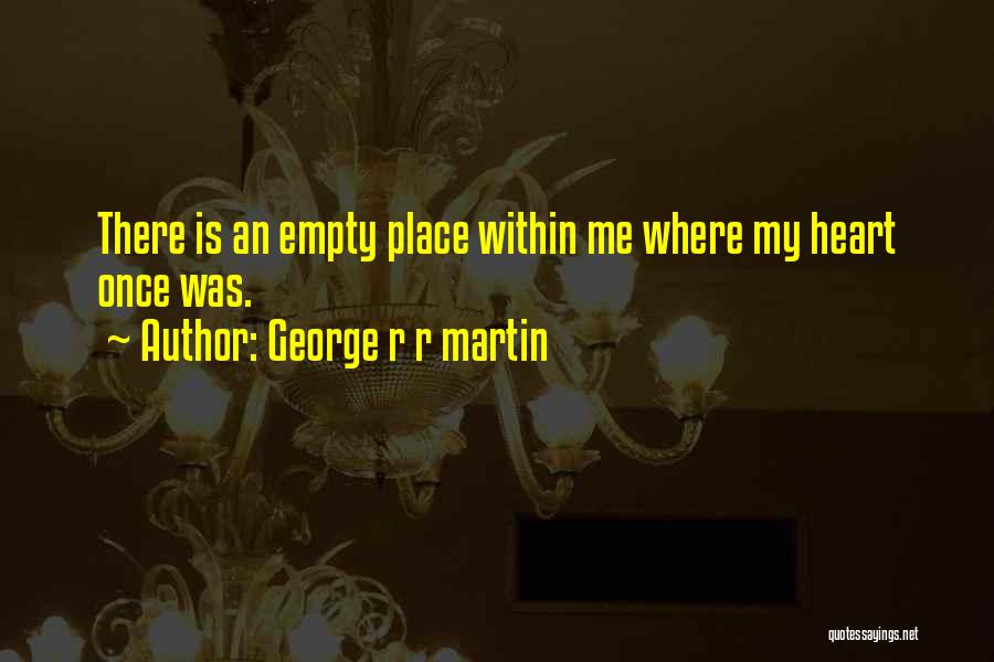 George R R Martin Quotes: There Is An Empty Place Within Me Where My Heart Once Was.