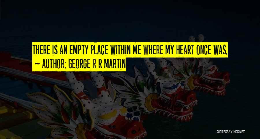 George R R Martin Quotes: There Is An Empty Place Within Me Where My Heart Once Was.