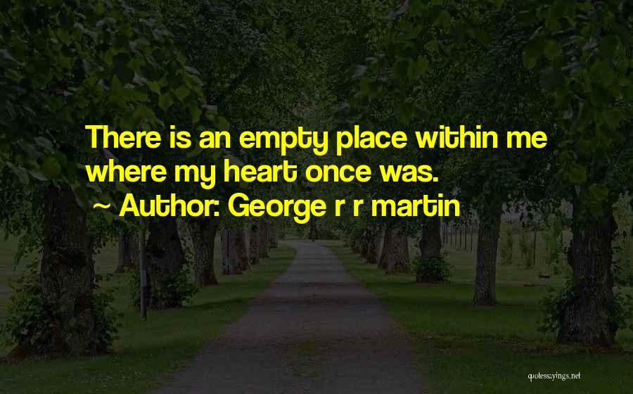 George R R Martin Quotes: There Is An Empty Place Within Me Where My Heart Once Was.