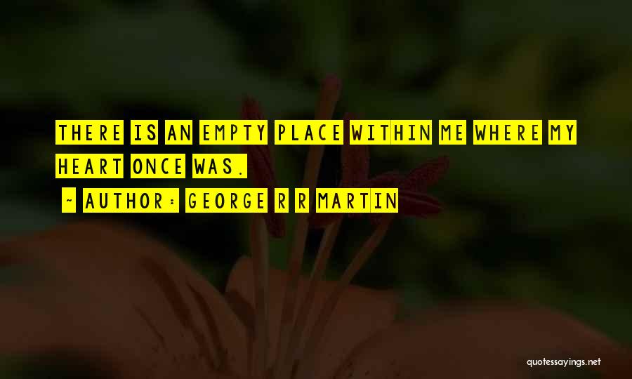 George R R Martin Quotes: There Is An Empty Place Within Me Where My Heart Once Was.