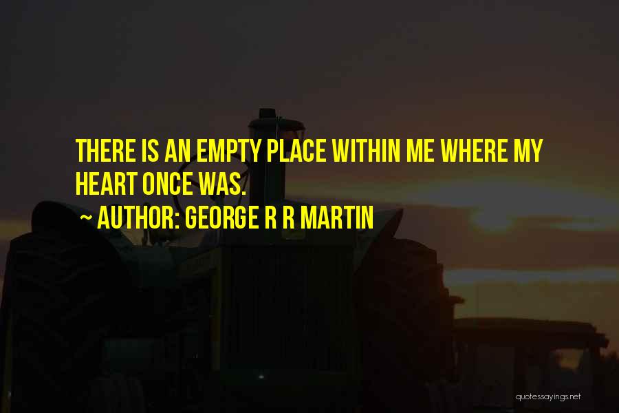 George R R Martin Quotes: There Is An Empty Place Within Me Where My Heart Once Was.