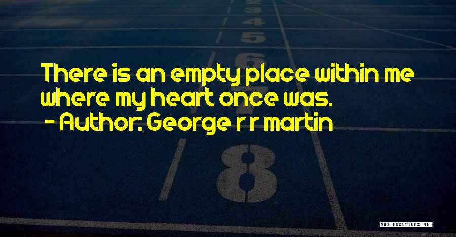 George R R Martin Quotes: There Is An Empty Place Within Me Where My Heart Once Was.