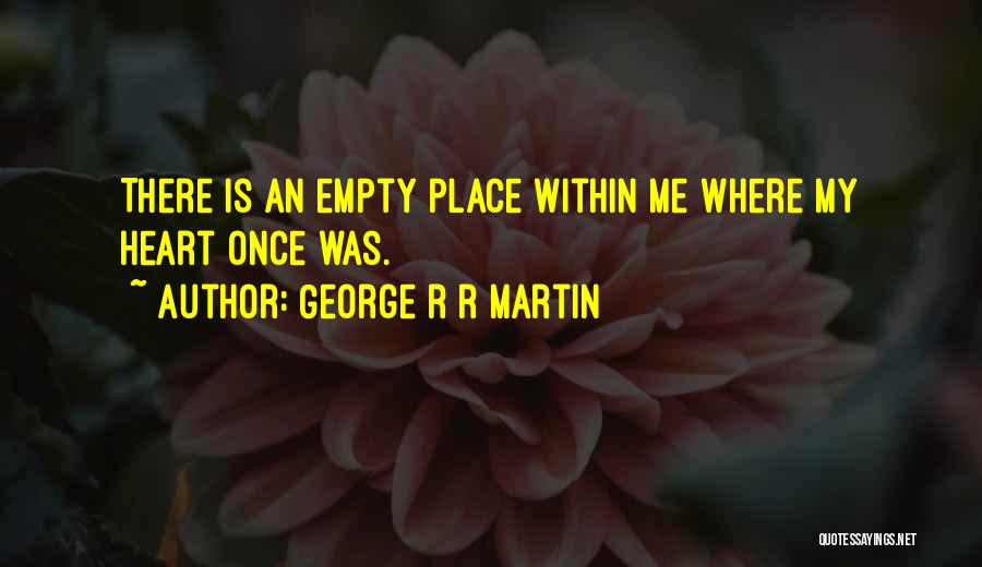 George R R Martin Quotes: There Is An Empty Place Within Me Where My Heart Once Was.