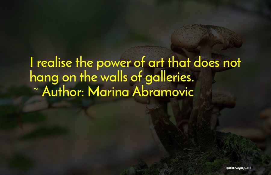 Marina Abramovic Quotes: I Realise The Power Of Art That Does Not Hang On The Walls Of Galleries.