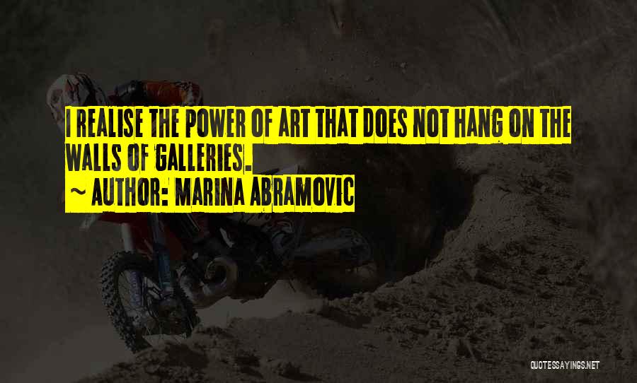 Marina Abramovic Quotes: I Realise The Power Of Art That Does Not Hang On The Walls Of Galleries.