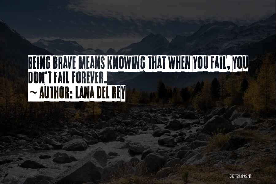 Lana Del Rey Quotes: Being Brave Means Knowing That When You Fail, You Don't Fail Forever.