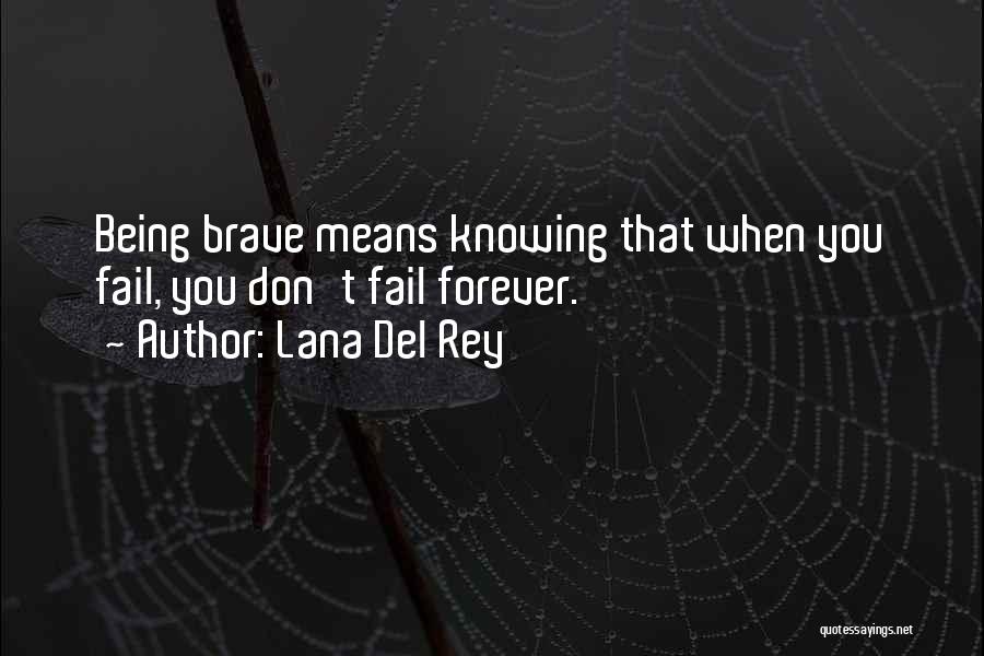 Lana Del Rey Quotes: Being Brave Means Knowing That When You Fail, You Don't Fail Forever.