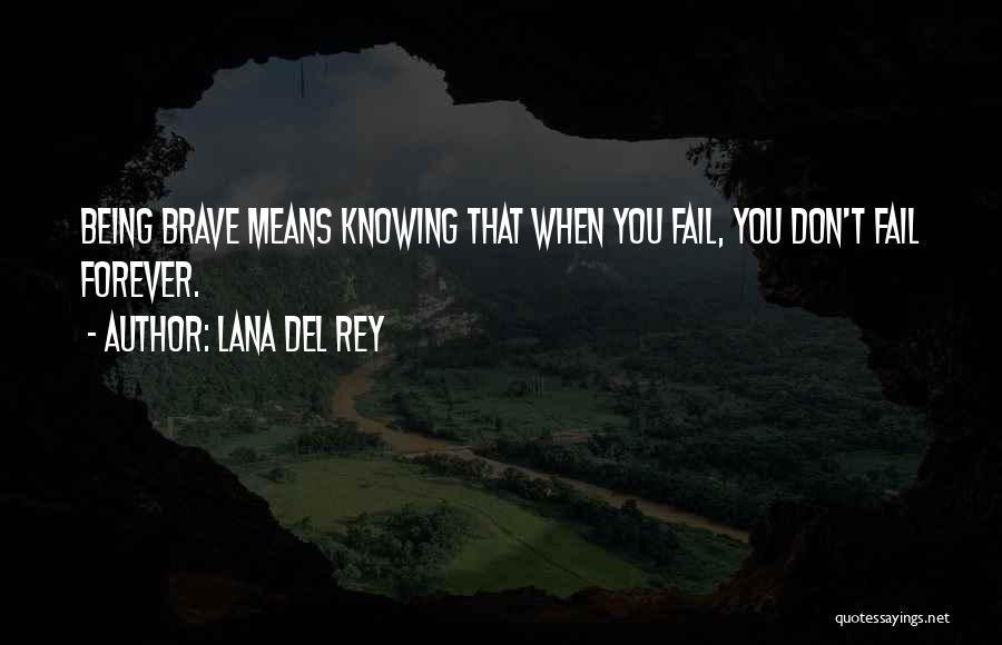 Lana Del Rey Quotes: Being Brave Means Knowing That When You Fail, You Don't Fail Forever.