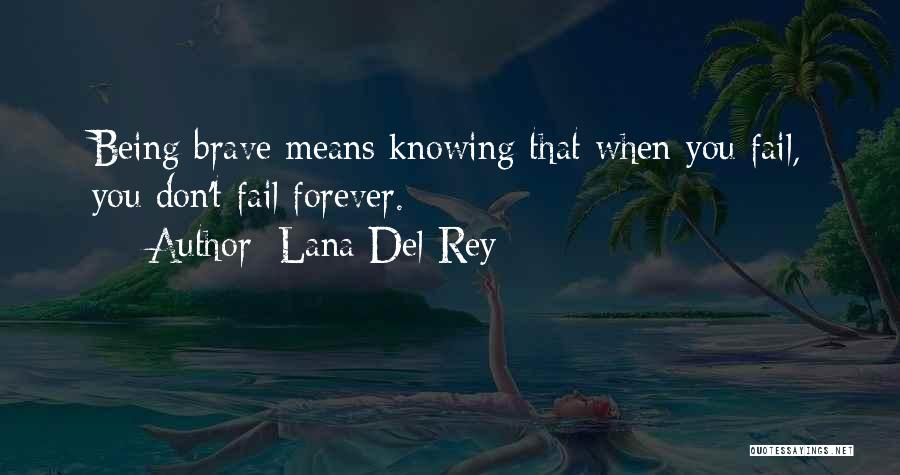 Lana Del Rey Quotes: Being Brave Means Knowing That When You Fail, You Don't Fail Forever.