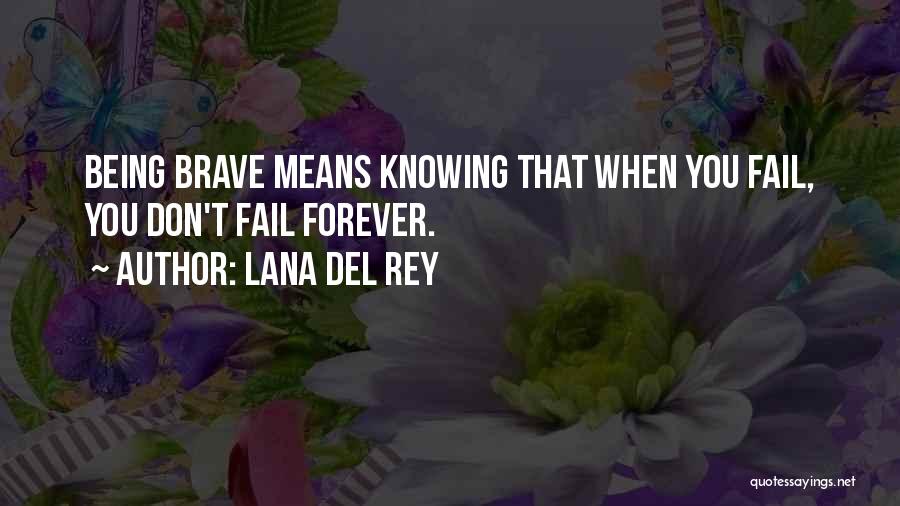 Lana Del Rey Quotes: Being Brave Means Knowing That When You Fail, You Don't Fail Forever.