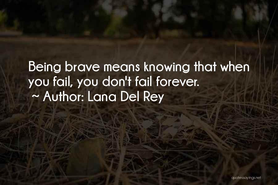 Lana Del Rey Quotes: Being Brave Means Knowing That When You Fail, You Don't Fail Forever.