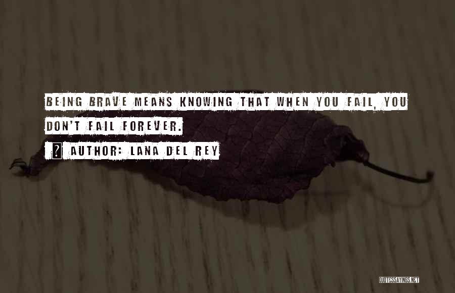 Lana Del Rey Quotes: Being Brave Means Knowing That When You Fail, You Don't Fail Forever.