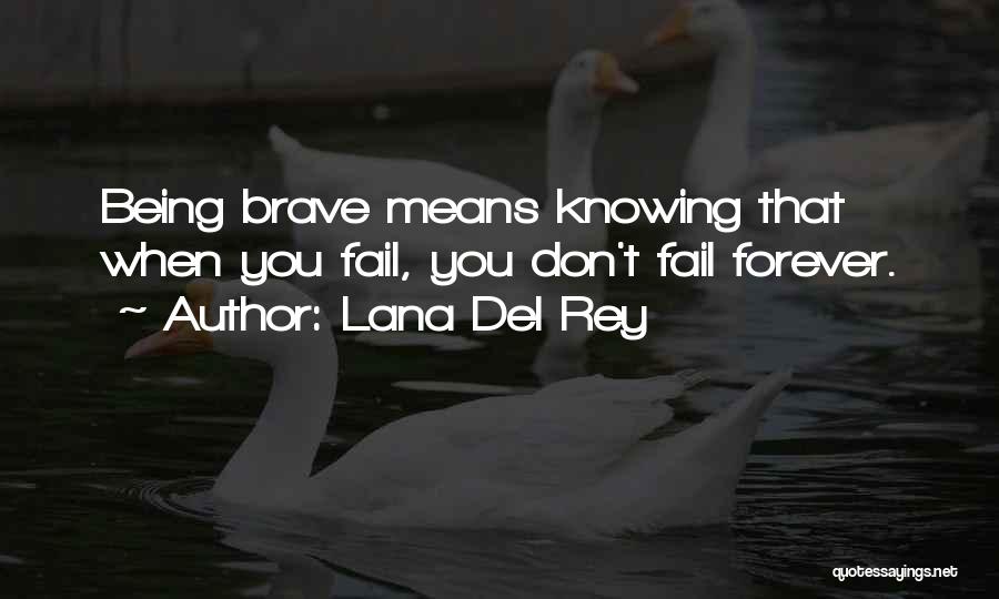 Lana Del Rey Quotes: Being Brave Means Knowing That When You Fail, You Don't Fail Forever.