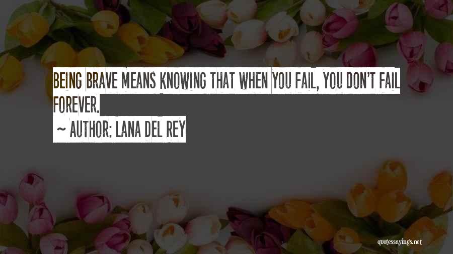 Lana Del Rey Quotes: Being Brave Means Knowing That When You Fail, You Don't Fail Forever.