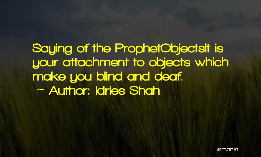 Idries Shah Quotes: Saying Of The Prophetobjectsit Is Your Attachment To Objects Which Make You Blind And Deaf.