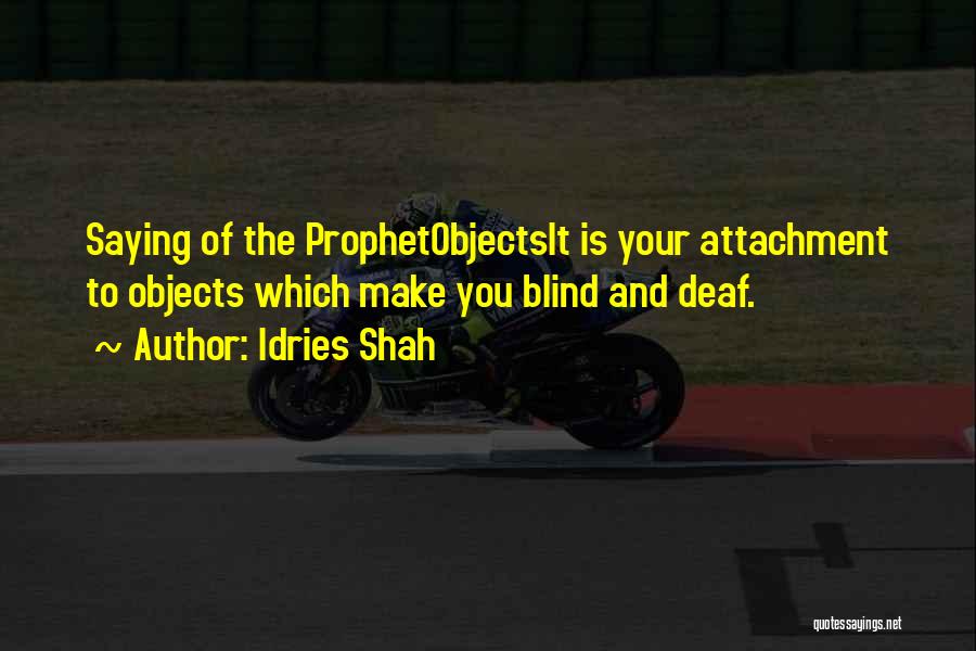 Idries Shah Quotes: Saying Of The Prophetobjectsit Is Your Attachment To Objects Which Make You Blind And Deaf.