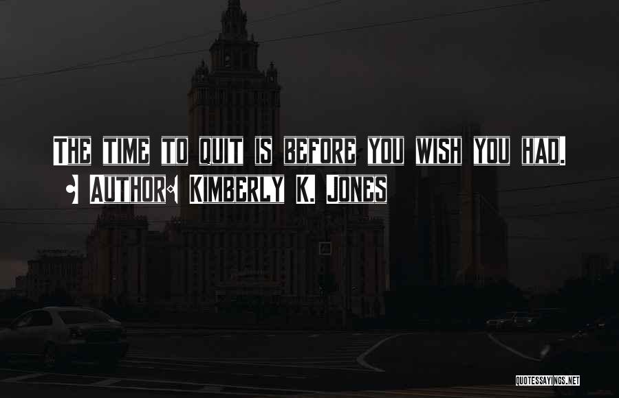 Kimberly K. Jones Quotes: The Time To Quit Is Before You Wish You Had.