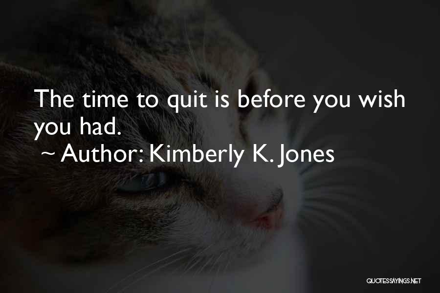 Kimberly K. Jones Quotes: The Time To Quit Is Before You Wish You Had.