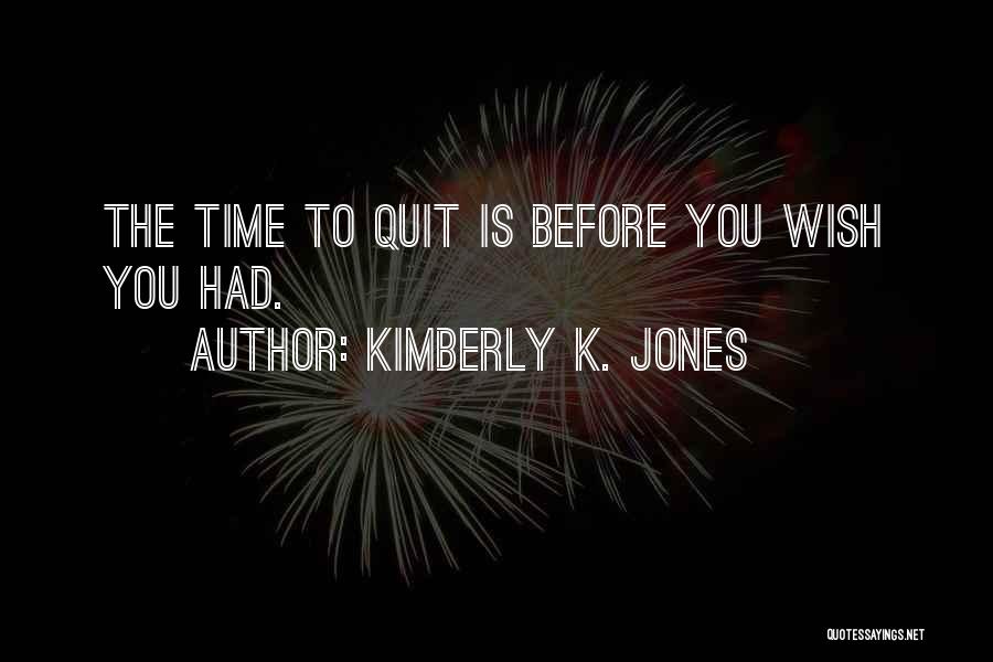 Kimberly K. Jones Quotes: The Time To Quit Is Before You Wish You Had.
