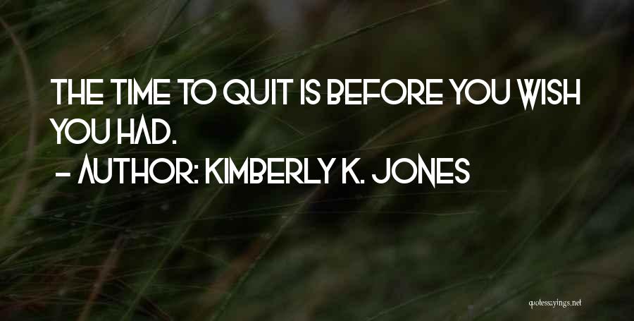 Kimberly K. Jones Quotes: The Time To Quit Is Before You Wish You Had.