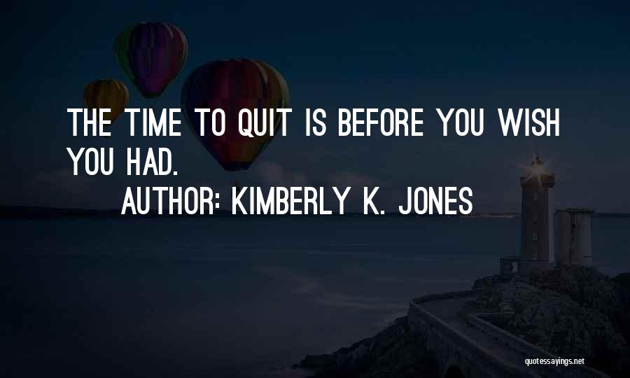 Kimberly K. Jones Quotes: The Time To Quit Is Before You Wish You Had.