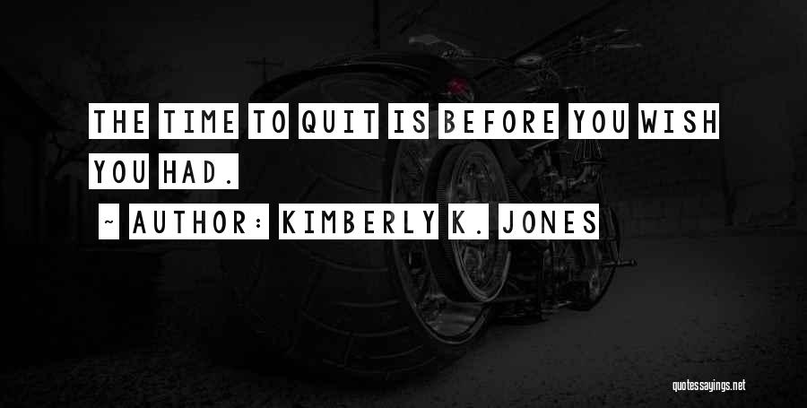 Kimberly K. Jones Quotes: The Time To Quit Is Before You Wish You Had.