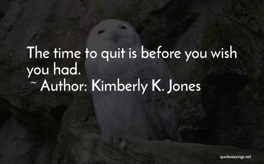 Kimberly K. Jones Quotes: The Time To Quit Is Before You Wish You Had.