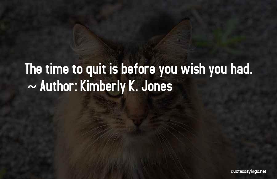Kimberly K. Jones Quotes: The Time To Quit Is Before You Wish You Had.