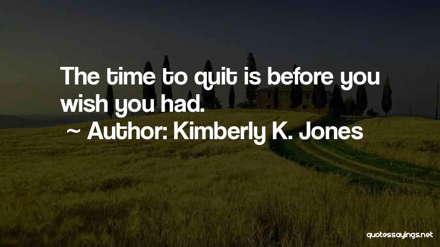 Kimberly K. Jones Quotes: The Time To Quit Is Before You Wish You Had.